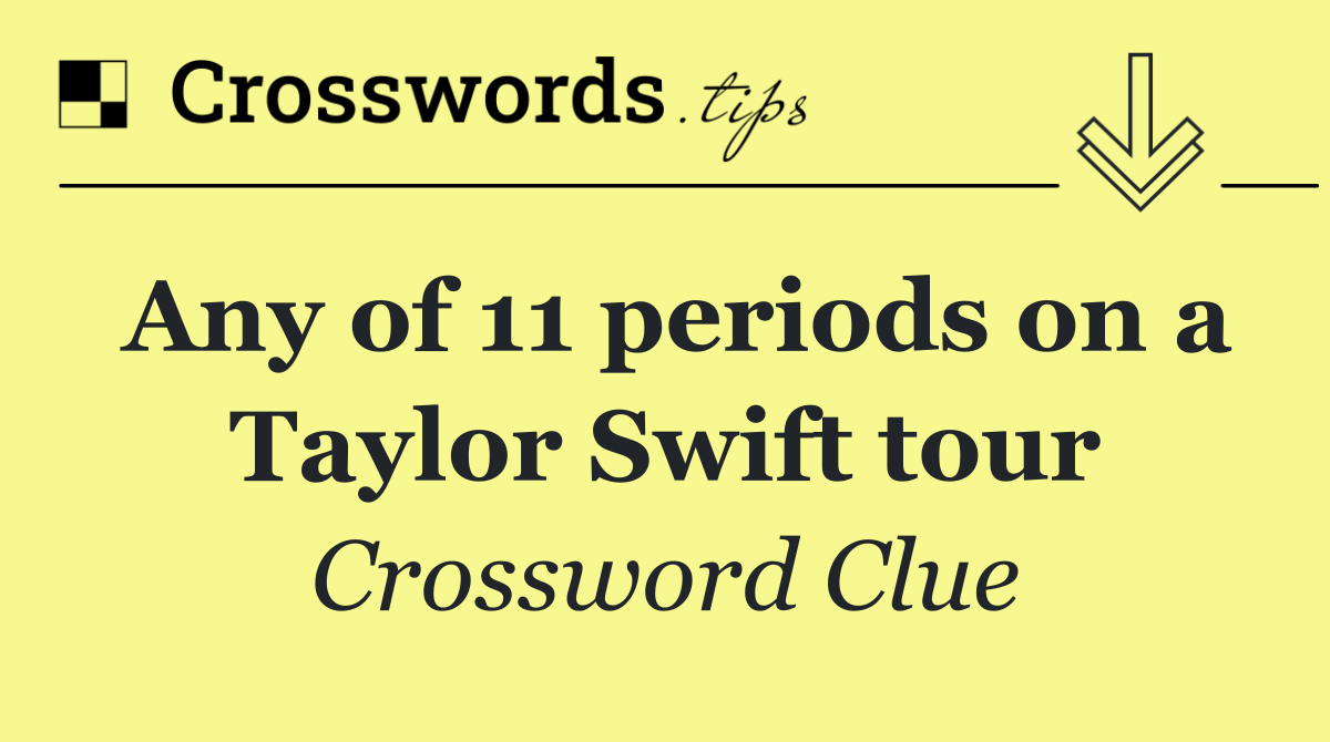 Any of 11 periods on a Taylor Swift tour