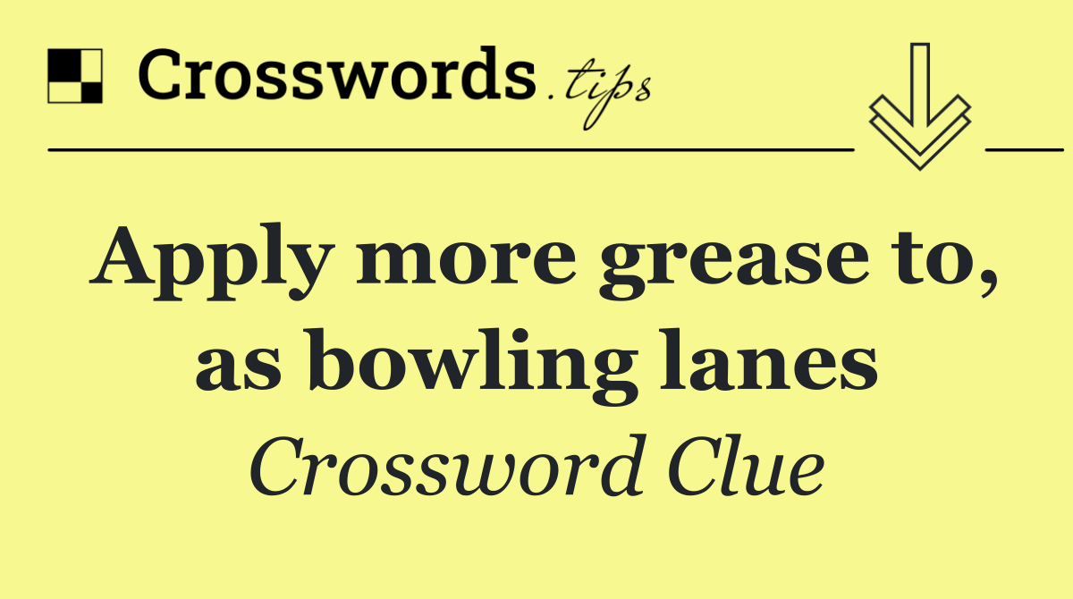 Apply more grease to, as bowling lanes