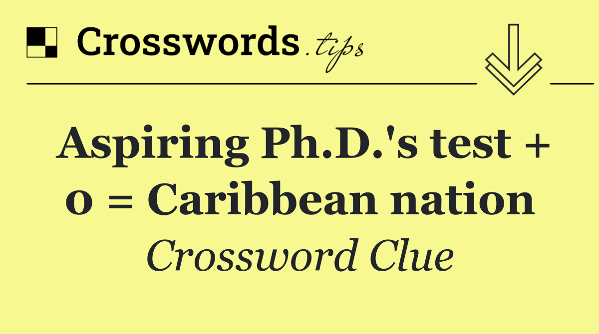 Aspiring Ph.D.'s test + 0 = Caribbean nation