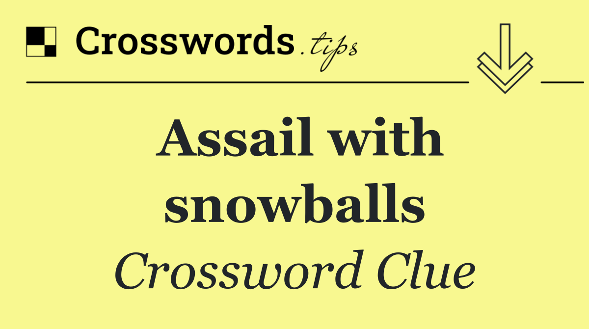 Assail with snowballs