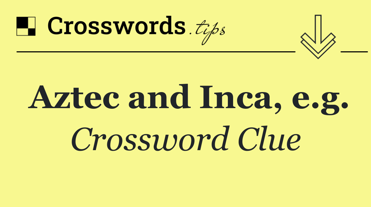 Aztec and Inca, e.g.