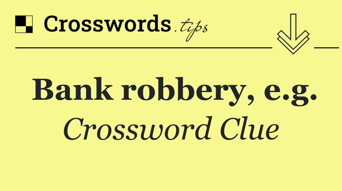 Bank robbery, e.g.