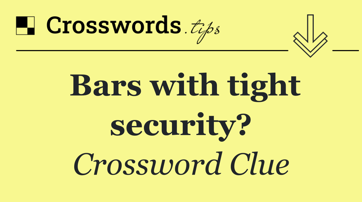 Bars with tight security?