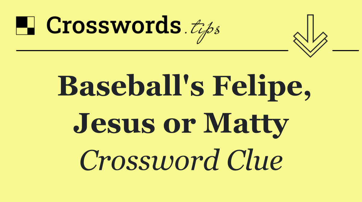 Baseball's Felipe, Jesus or Matty