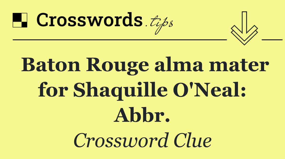 Baton Rouge alma mater for Shaquille O'Neal: Abbr.