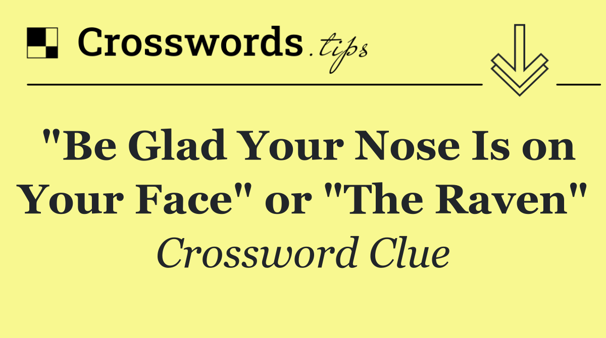 "Be Glad Your Nose Is on Your Face" or "The Raven"