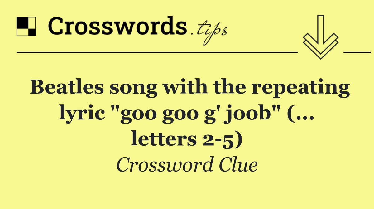 Beatles song with the repeating lyric "goo goo g' joob" (... letters 2 5)