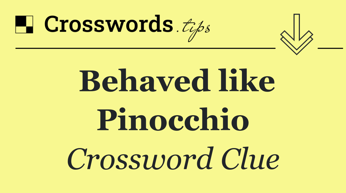 Behaved like Pinocchio