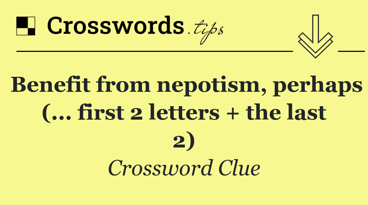 Benefit from nepotism, perhaps (... first 2 letters + the last 2)