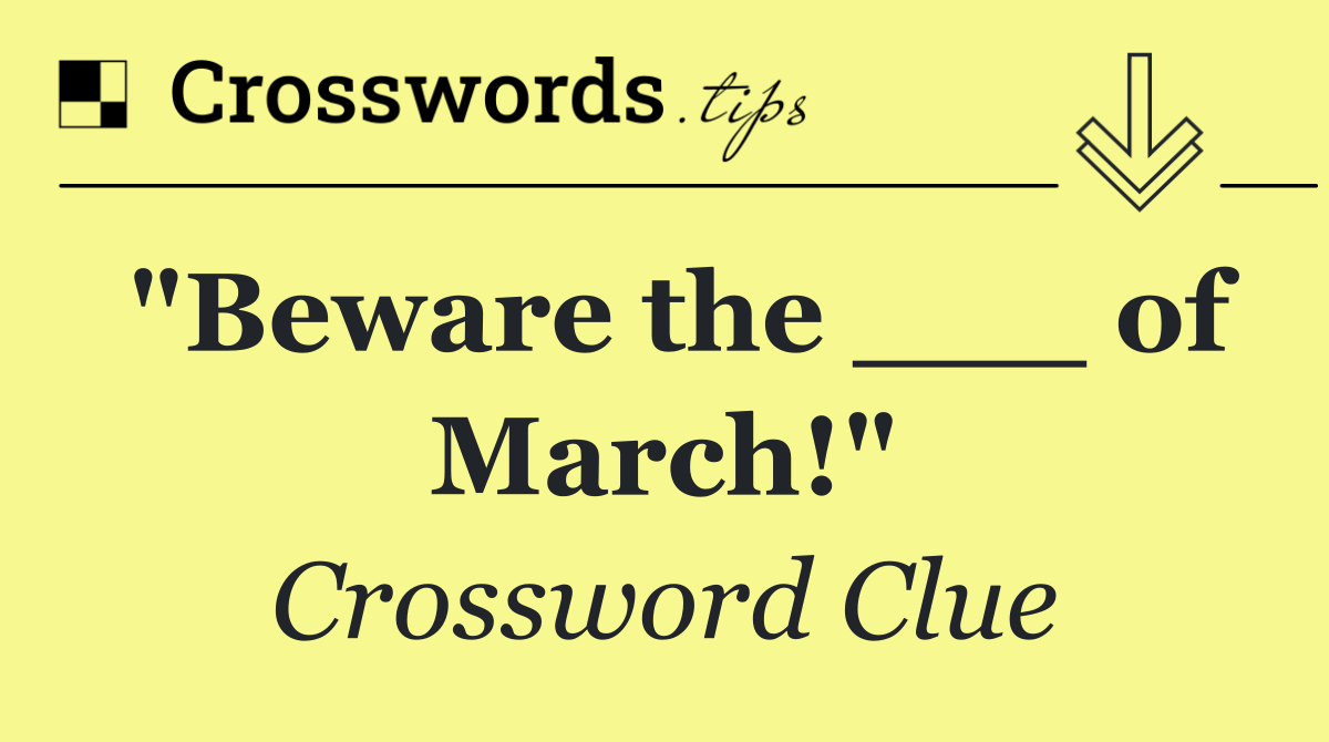 "Beware the ___ of March!"