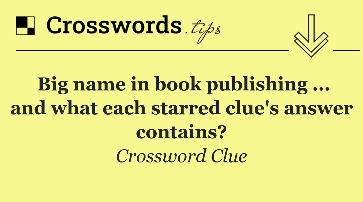 Big name in book publishing ... and what each starred clue's answer contains?