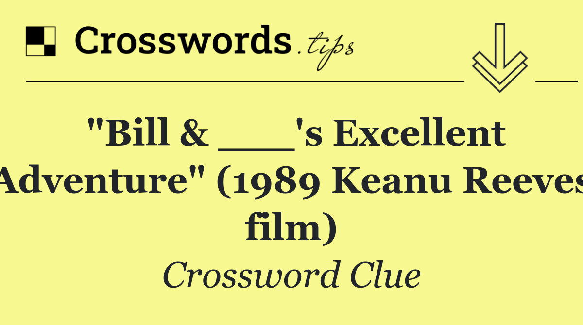 "Bill & ___'s Excellent Adventure" (1989 Keanu Reeves film)