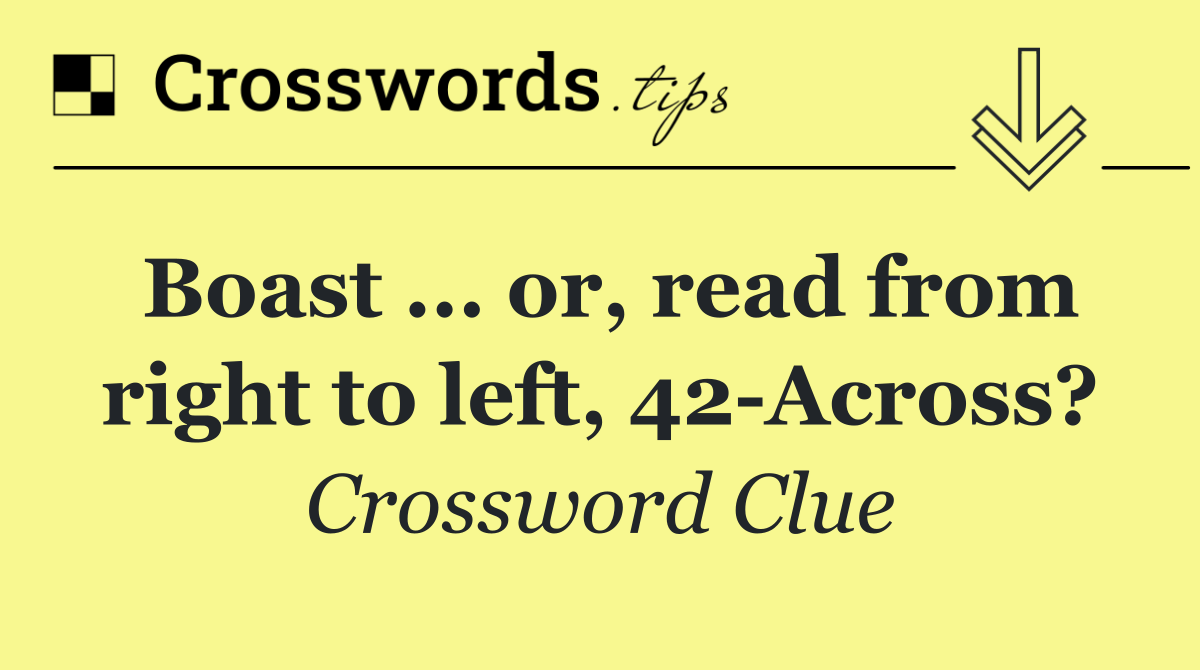 Boast ... or, read from right to left, 42 Across?