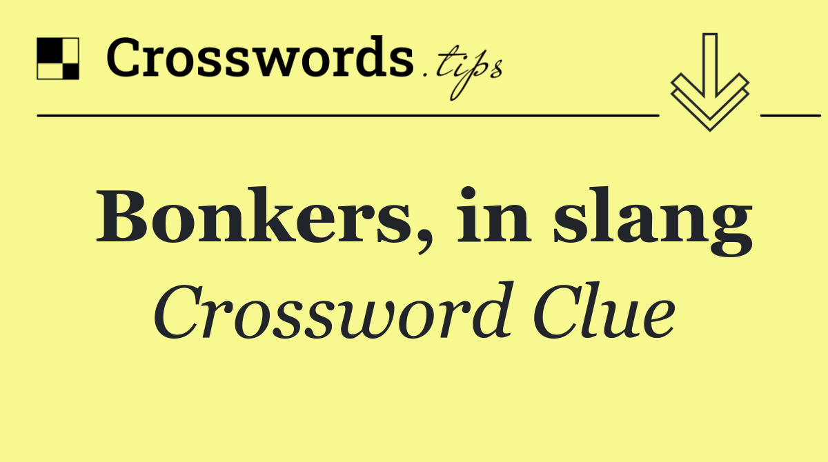 Bonkers, in slang