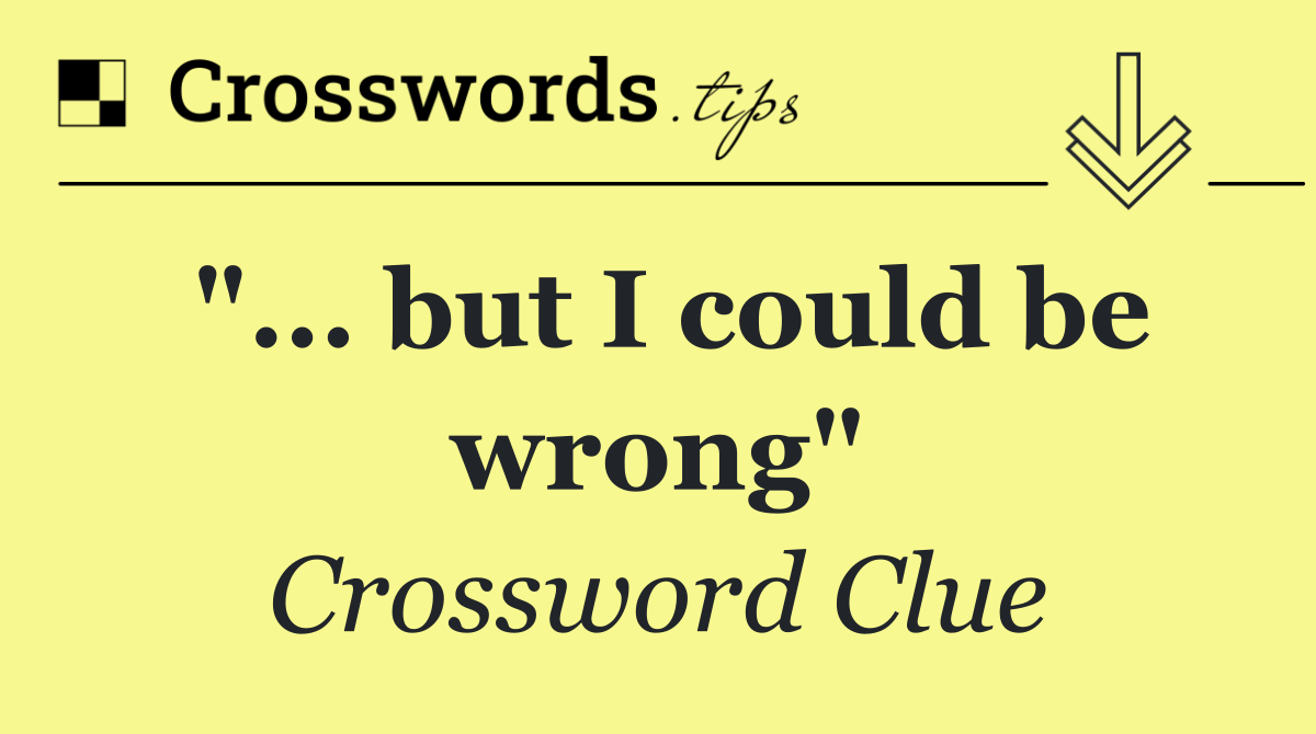 "... but I could be wrong"