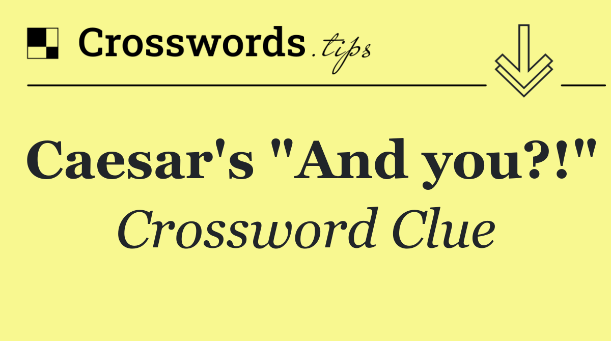 Caesar's "And you?!"