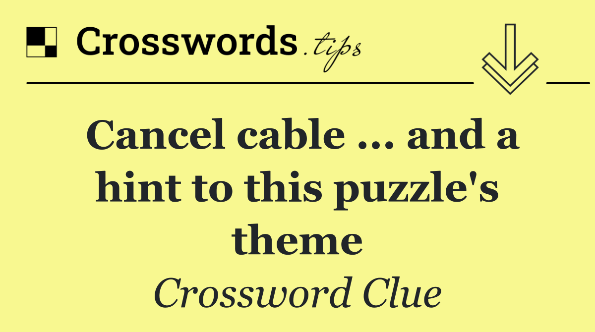 Cancel cable ... and a hint to this puzzle's theme