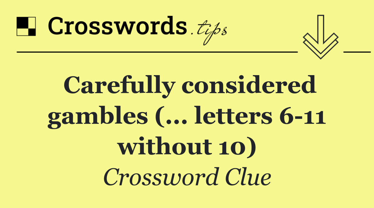 Carefully considered gambles (... letters 6 11 without 10)