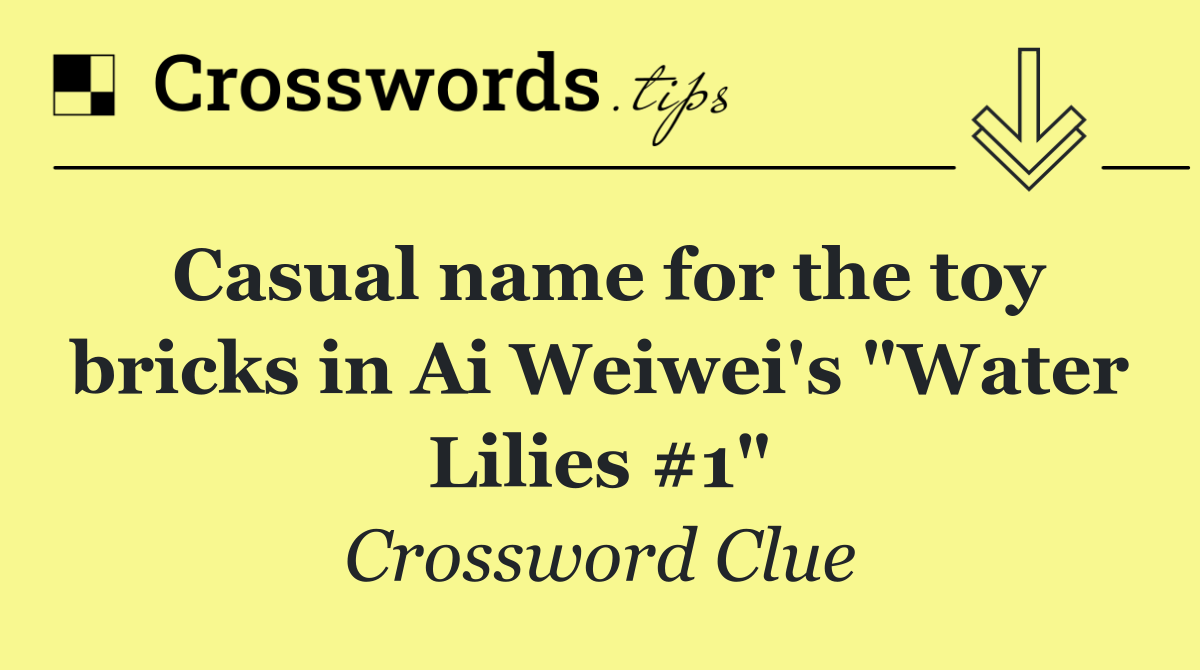 Casual name for the toy bricks in Ai Weiwei's "Water Lilies #1"