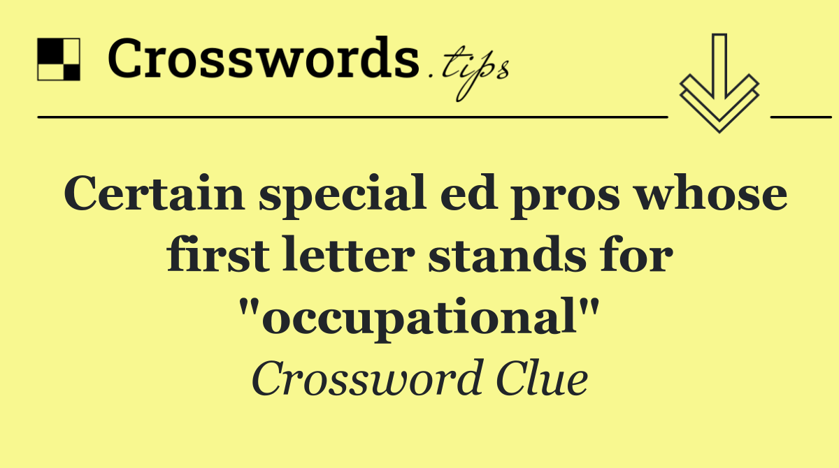 Certain special ed pros whose first letter stands for "occupational"