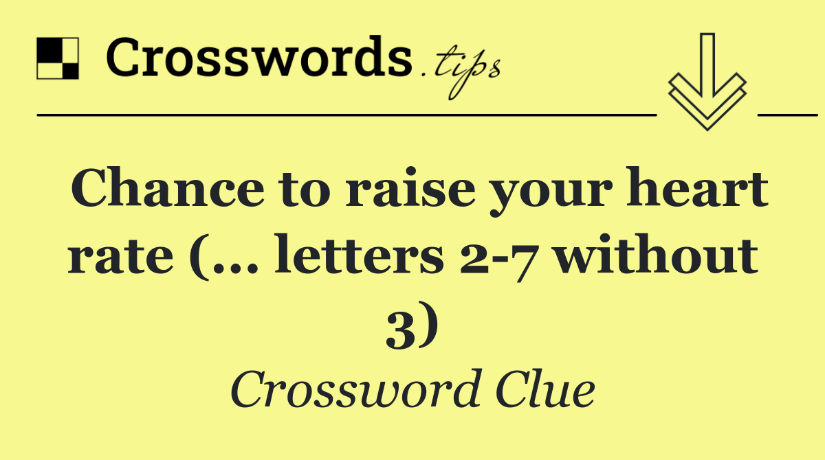 Chance to raise your heart rate (... letters 2 7 without 3)