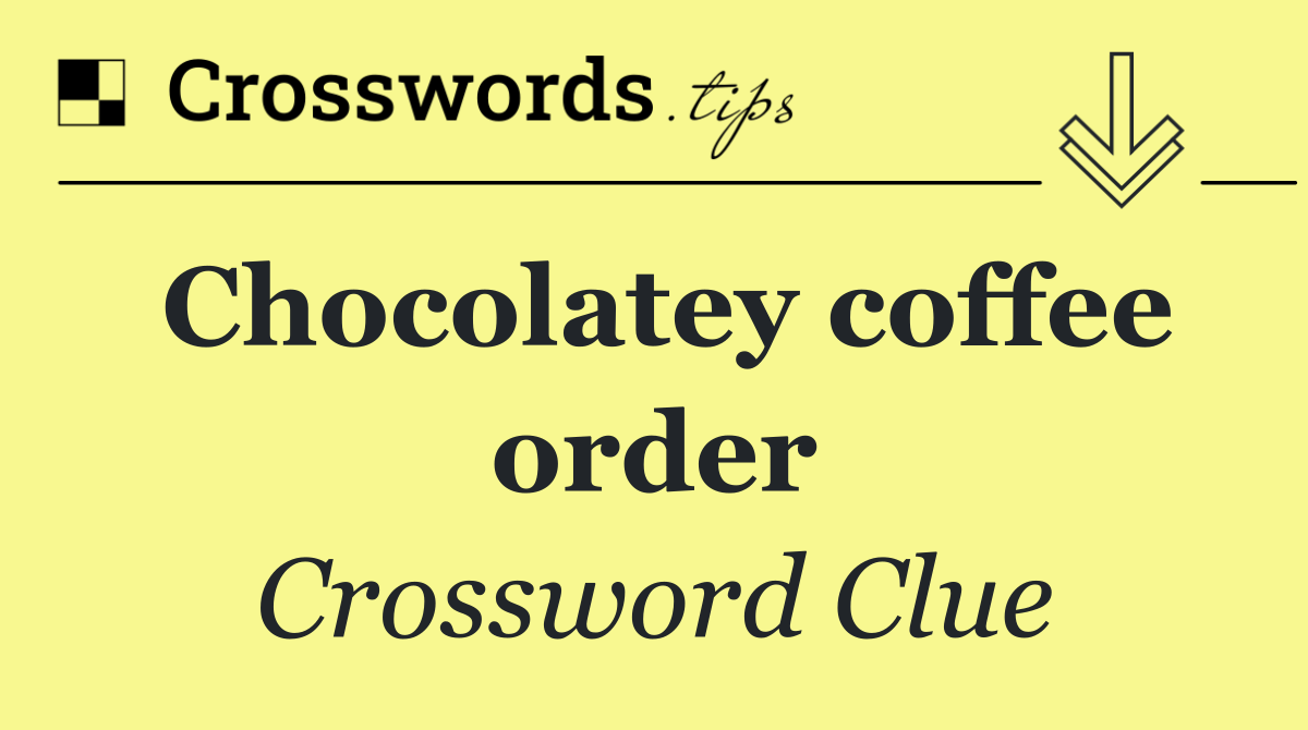 Chocolatey coffee order