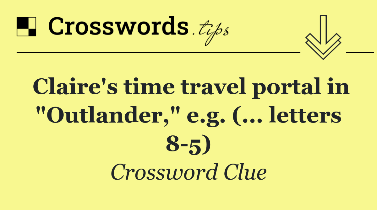 Claire's time travel portal in "Outlander," e.g. (... letters 8 5)