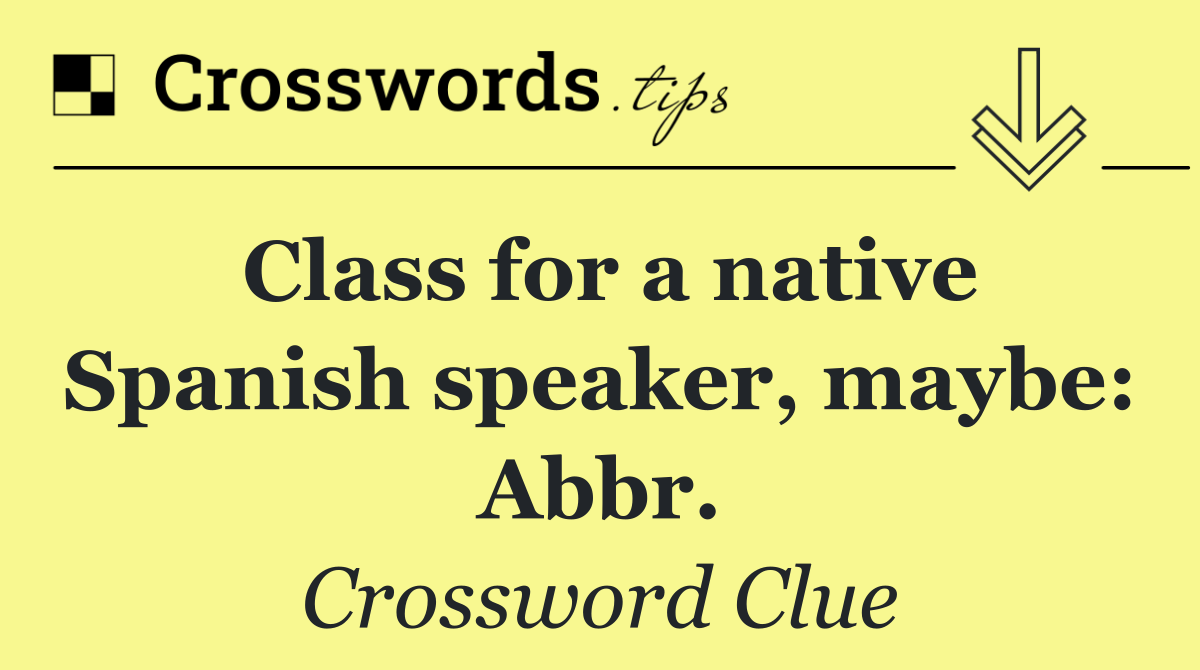 Class for a native Spanish speaker, maybe: Abbr.