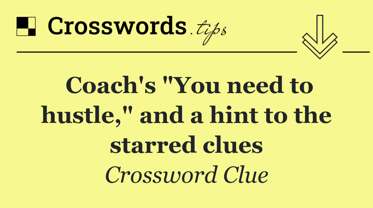 Coach's "You need to hustle," and a hint to the starred clues