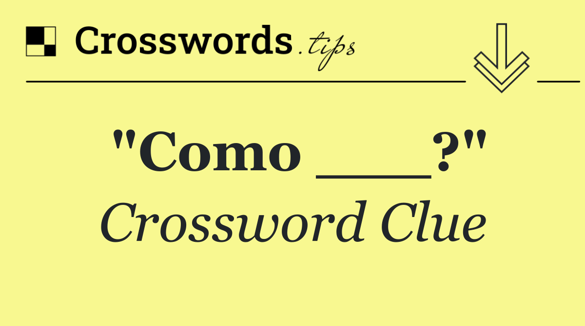 "Como ___?"