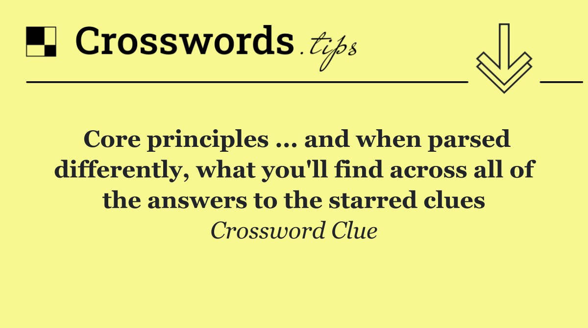 Core principles ... and when parsed differently, what you'll find across all of the answers to the starred clues