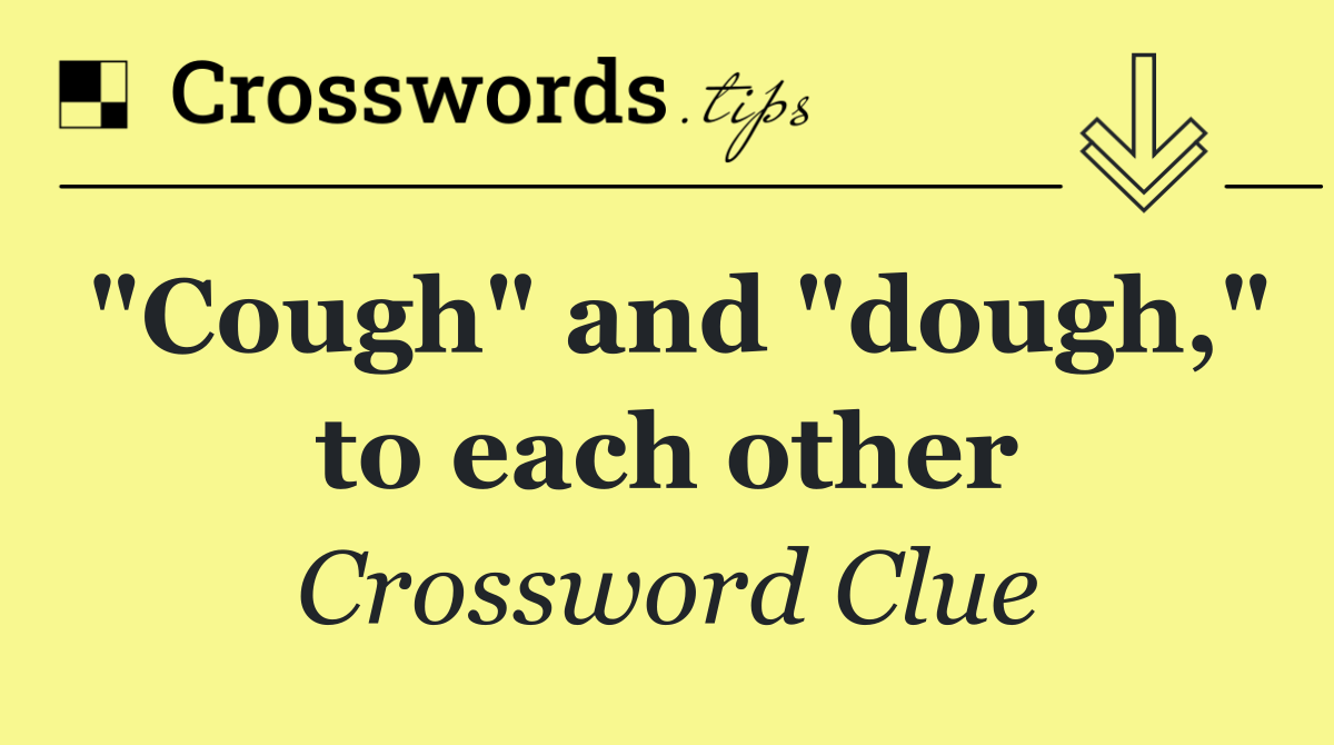 "Cough" and "dough," to each other