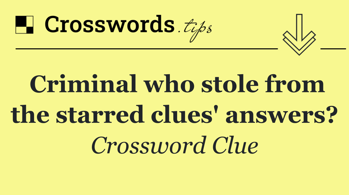 Criminal who stole from the starred clues' answers?