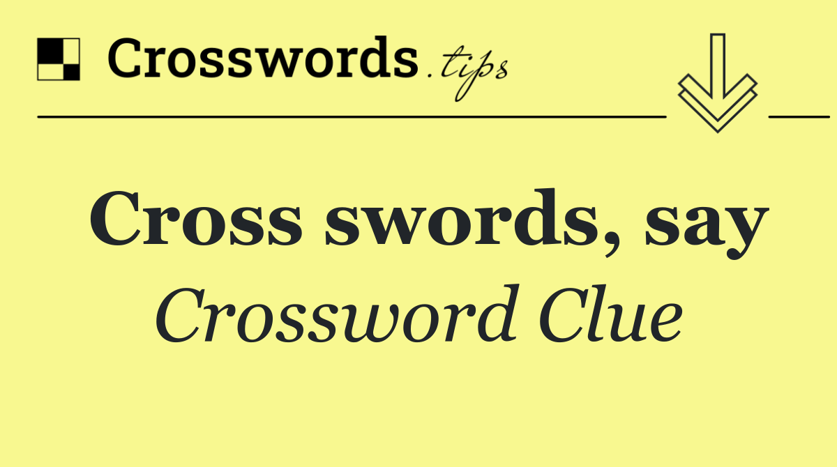 Cross swords, say