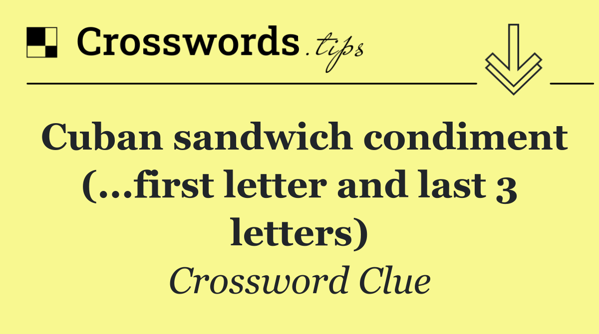 Cuban sandwich condiment (...first letter and last 3 letters)