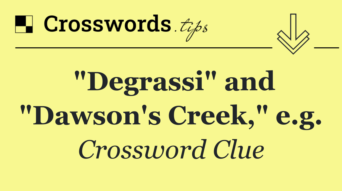 "Degrassi" and "Dawson's Creek," e.g.