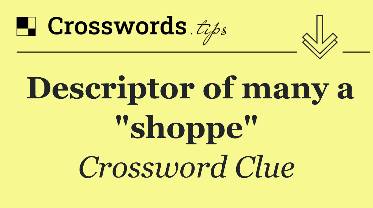 Descriptor of many a "shoppe"