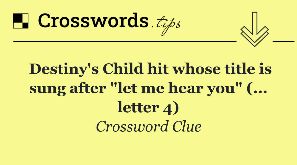 Destiny's Child hit whose title is sung after "let me hear you" (... letter 4)