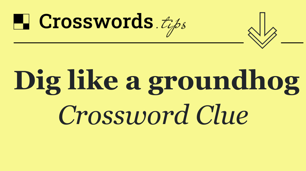 Dig like a groundhog