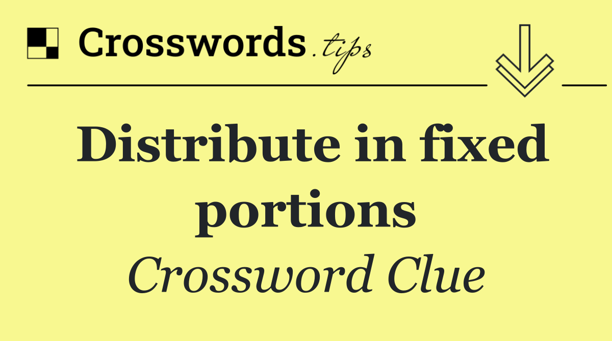 Distribute in fixed portions