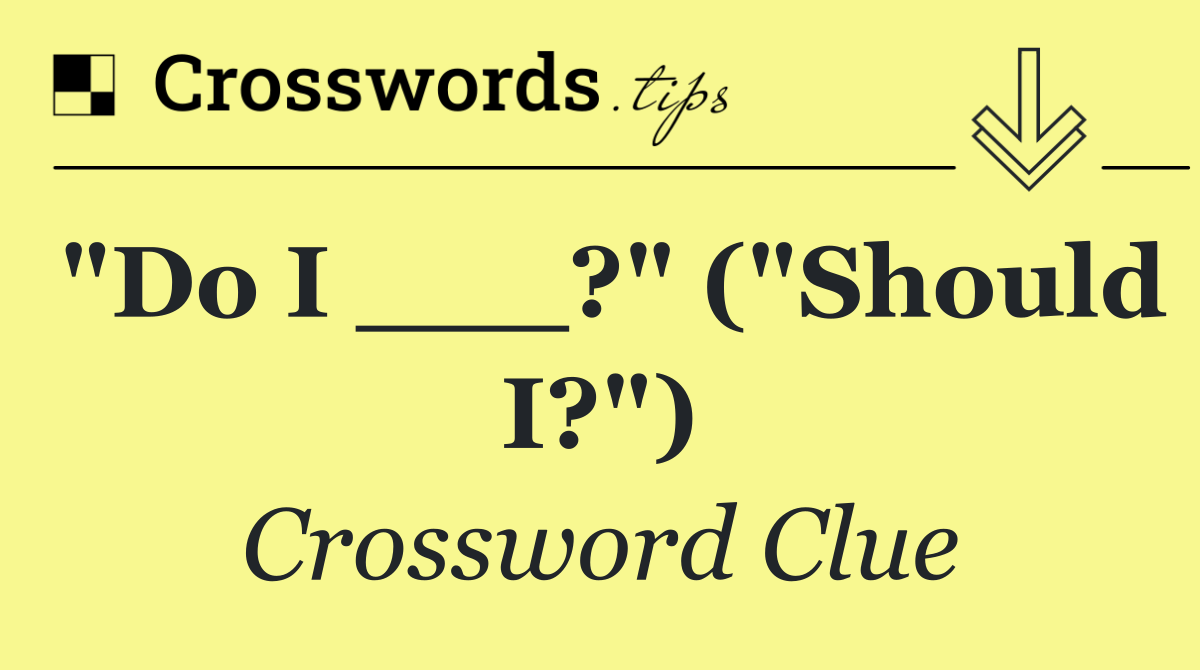 "Do I ___?" ("Should I?")
