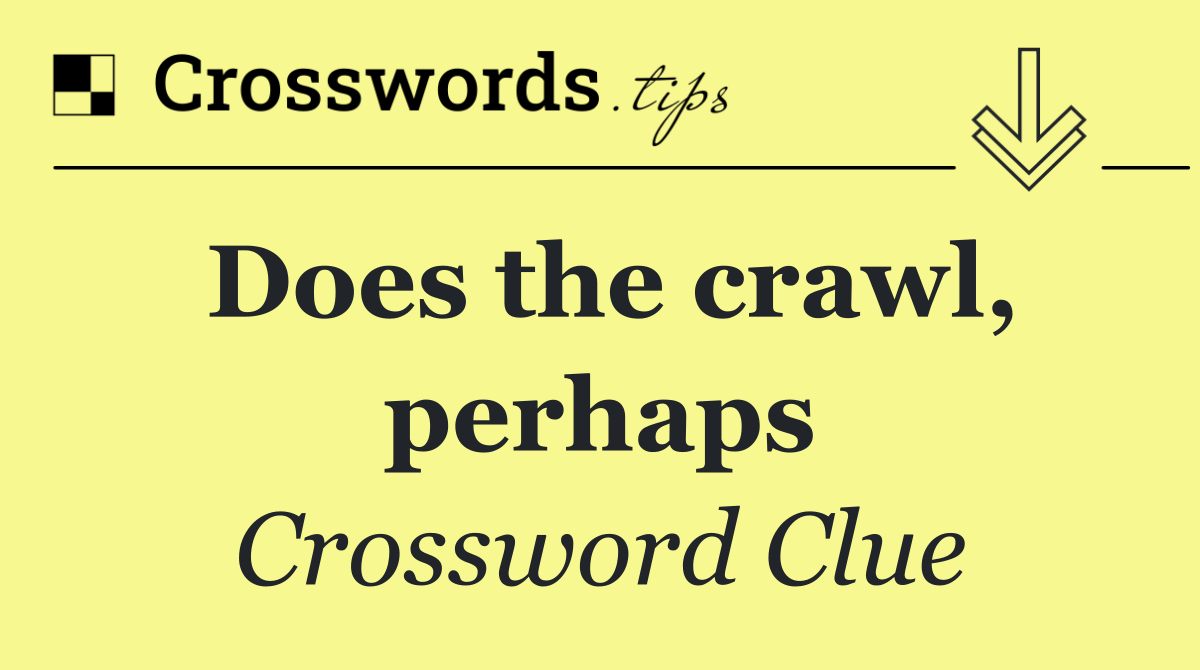 Does the crawl, perhaps