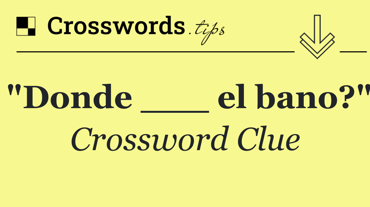 "Donde ___ el bano?"