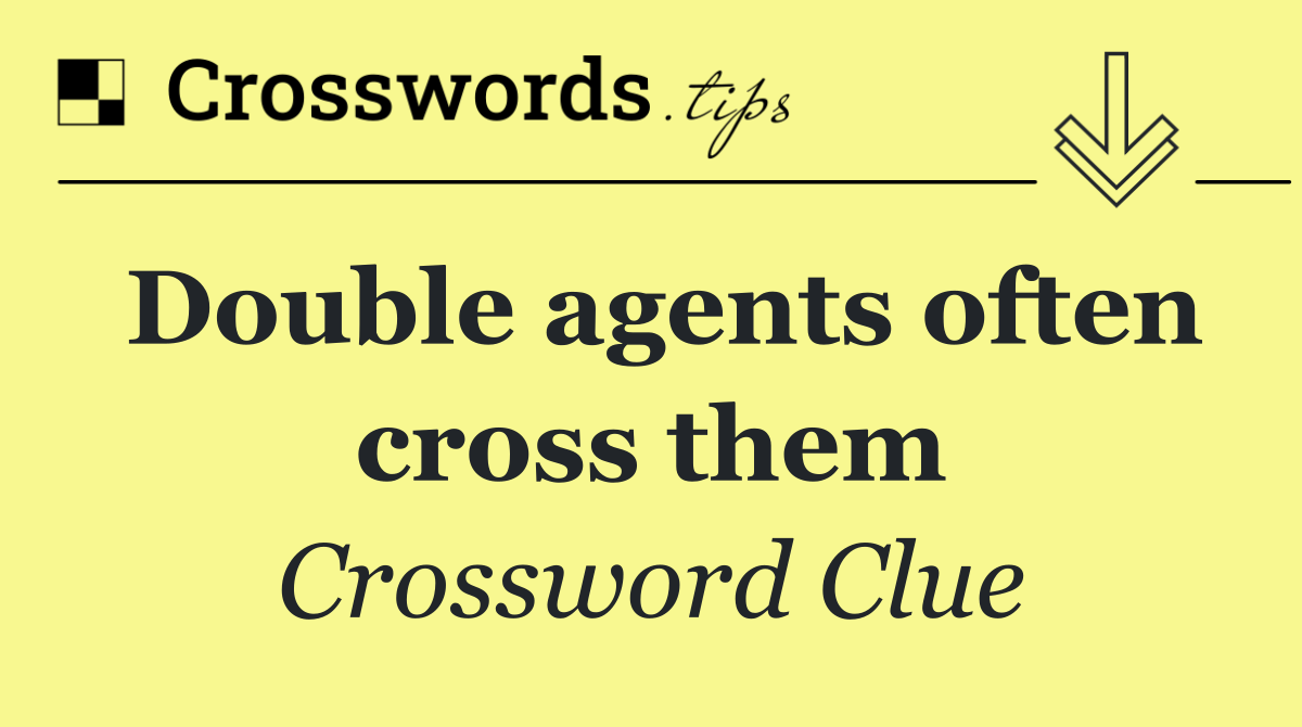 Double agents often cross them