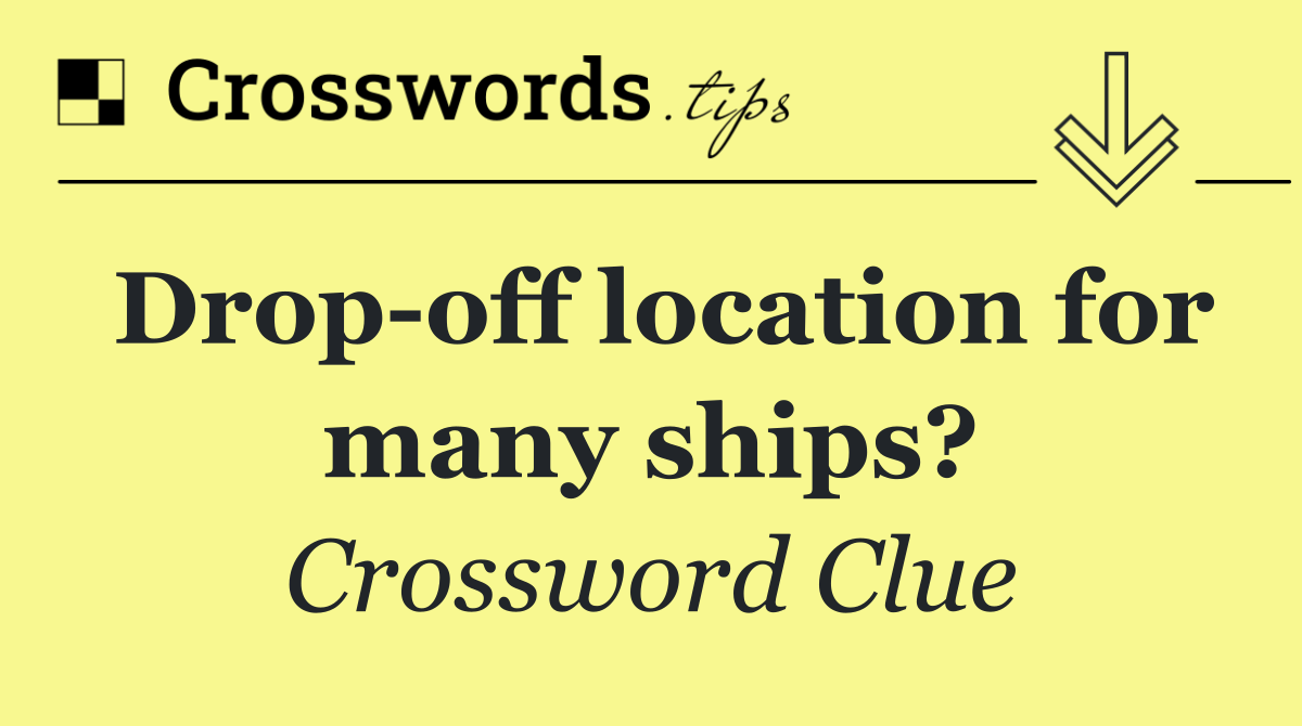 Drop off location for many ships?