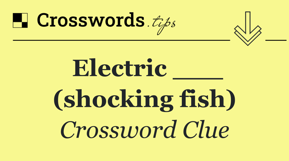 Electric ___ (shocking fish)