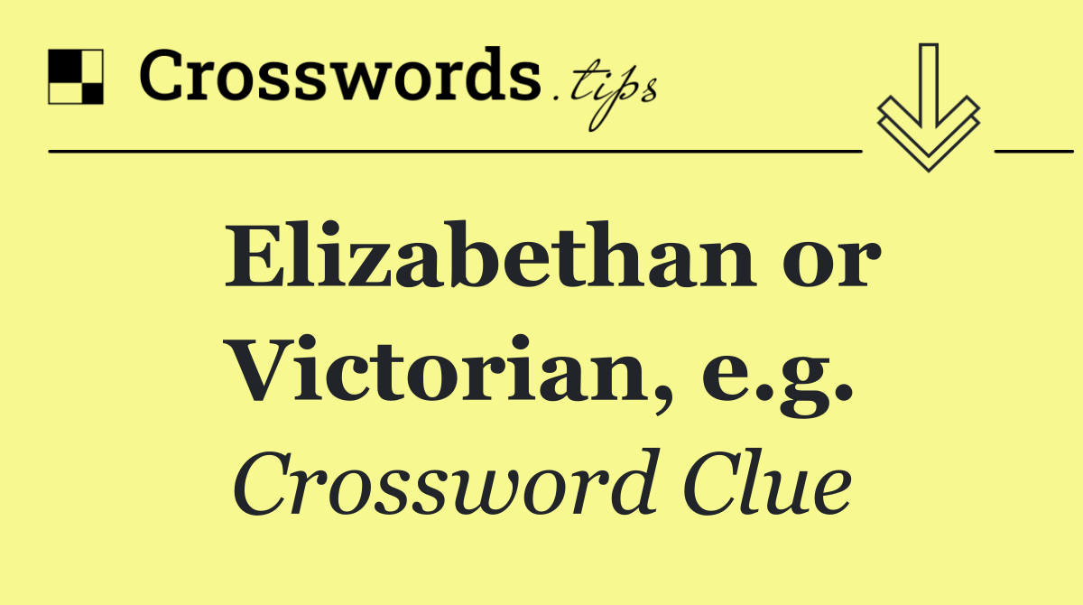 Elizabethan or Victorian, e.g.