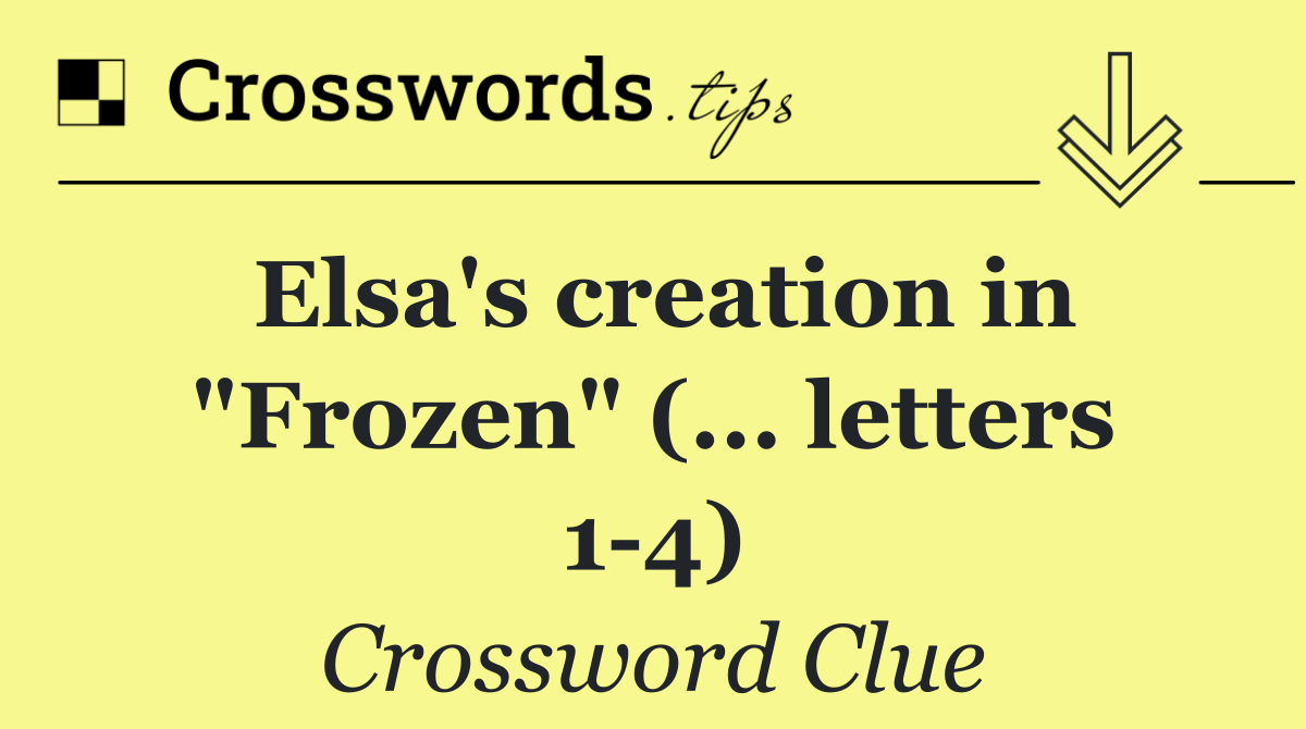 Elsa's creation in "Frozen" (... letters 1 4)