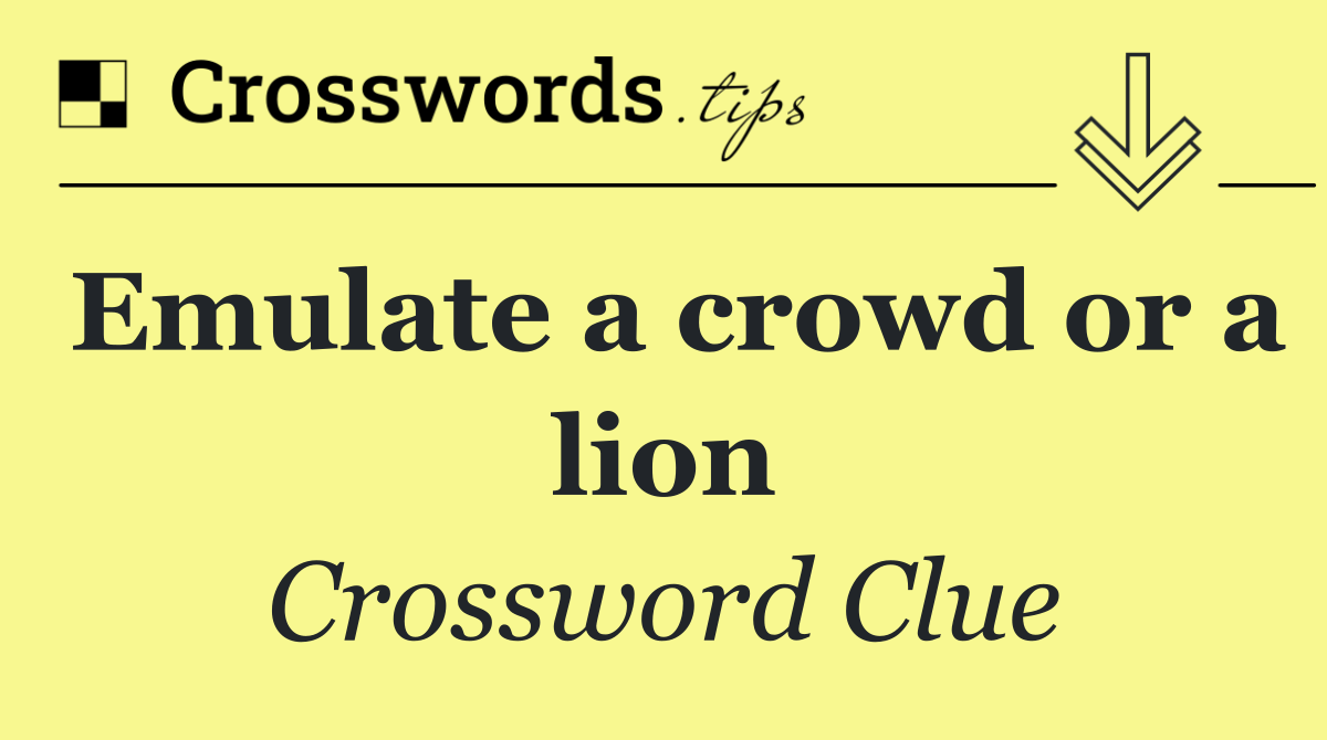 Emulate a crowd or a lion