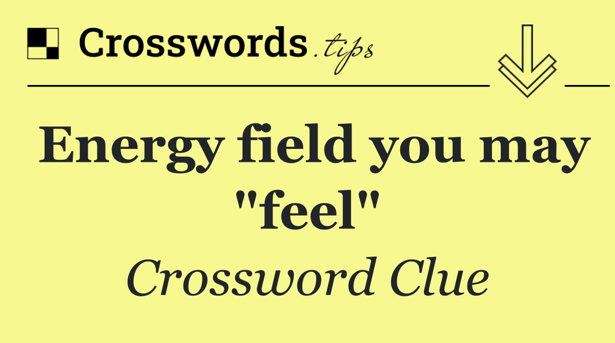 Energy field you may "feel"